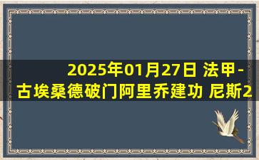 2025年01月27日 法甲-古埃桑德破门阿里乔建功 尼斯2-0胜马赛